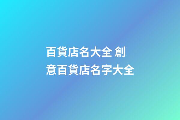 百貨店名大全 創意百貨店名字大全-第1張-店鋪起名-玄機派
